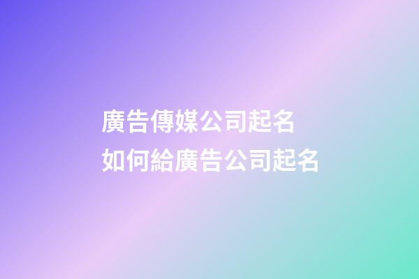 廣告傳媒公司起名 如何給廣告公司起名-第1張-公司起名-玄機派